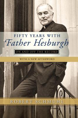 Fifty Years with Father Hesburgh: On and Off the Record - Schmuhl, Robert