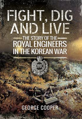 Fight, Dig and Live: The Story of the Royal Engineers in the Korean War - Cooper, George