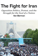Fight for Iran: Opposition Politics, Protest, and the Struggle for the Soul of a Nation