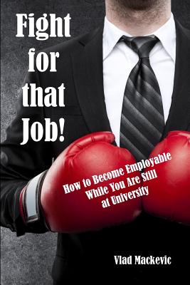 Fight for That Job!: How to Become Employable While You Are Still at University - Mackevic, Vlad, and Ellis, Bonita J (Editor)