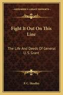 Fight It Out On This Line: The Life And Deeds Of General U. S. Grant