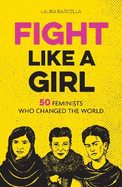 Fight Like a Girl: 50 Feminists Who Changed the World