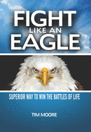 Fight Like an Eagle: Superior Way to Win the Battles of Life