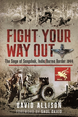 Fight Your Way Out: The Siege of Sangshak, India/Burma Border, 1944 - Allison, David