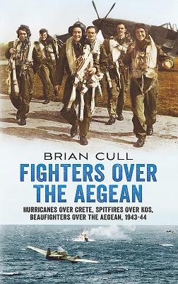 Fighters Over the Aegean: Hurricanes Over Crete, Spitfires Over Kos, Beaufighters Over the Aegean - Cull, Brian