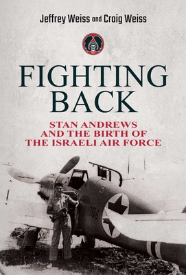 Fighting Back: Stan Andrews and the Birth of the Israeli Air Force - Weiss, Jeffrey, and Weiss, Craig
