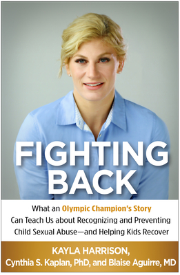 Fighting Back: What an Olympic Champion's Story Can Teach Us about Recognizing and Preventing Child Sexual Abuse--And Helping Kids Recover - Harrison, Kayla, and Kaplan, Cynthia S, PhD, and Aguirre, Blaise, MD