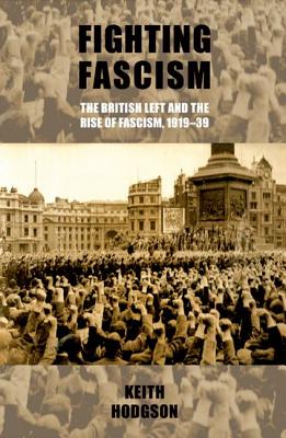 Fighting Fascism: The British Left and the Rise of Fascism, 1919-39 - Hodgson, Keith