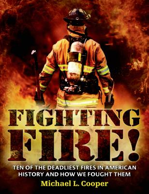 Fighting Fire!: Ten of the Deadliest Fires in American History and How We Fought Them - Cooper, Michael L