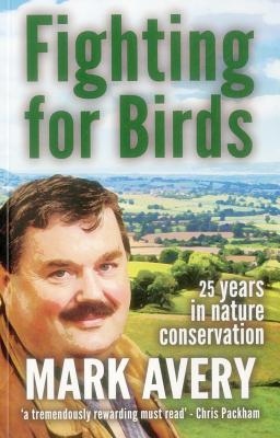 Fighting for Birds: 25 years in nature conservation - Avery, Mark, Dr., and Packham, Chris (Foreword by)