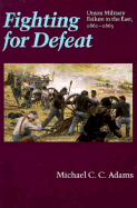 Fighting for Defeat: Union Military Failure in the East, 1861-1865