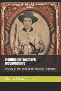 Fighting for Southern Independence: History of the 11th Texas Infantry Regiment