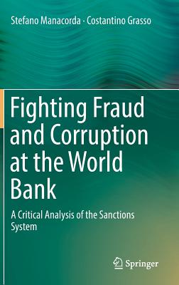 Fighting Fraud and Corruption at the World Bank: A Critical Analysis of the Sanctions System - Manacorda, Stefano, and Grasso, Costantino