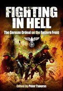 Fighting in Hell: The German Ordeal on the Eastern Front