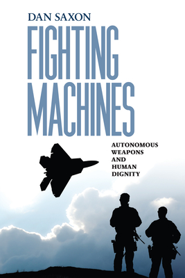 Fighting Machines: Autonomous Weapons and Human Dignity - Saxon, Dan