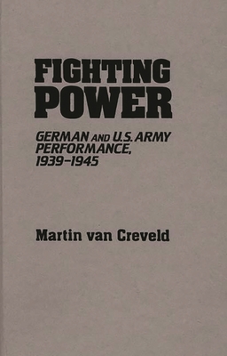 Fighting Power: German and U.S. Army Performance, 1939-1945 - Van Creveld, Martin, Professor