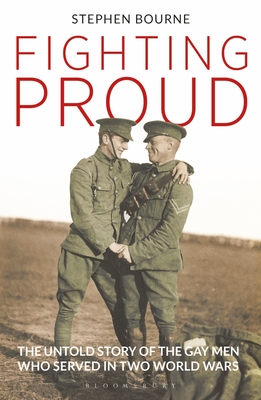Fighting Proud: The Untold Story of the Gay Men Who Served in Two World Wars - Bourne, Stephen