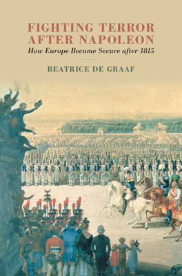 Fighting Terror after Napoleon: How Europe Became Secure after 1815 - de Graaf, Beatrice