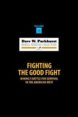 Fighting the Good Fight: Mining's Battle for Survival in the American West - Parkhurst, Susan Lee (Editor), and Parkhurst, Dave W