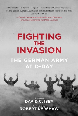 Fighting the Invasion: The German Army at D-Day - Isby, David C (Editor), and Kershaw, Robert (Foreword by)