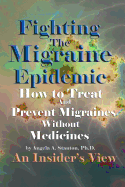 Fighting the Migraine Epidemic: How to Treat and Prevent Migraines Without Medicines - An Insider's View