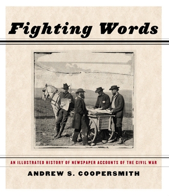 Fighting Words: An Illustrated History of Newspaper Accounts of the Civil War - Coopersmith, Andrew S