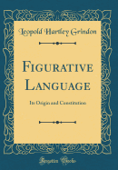 Figurative Language: Its Origin and Constitution (Classic Reprint)