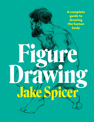 Figure Drawing: A Complete Guide to Drawing the Human Body - Spicer, Jake