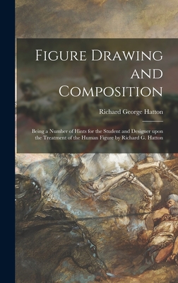 Figure Drawing and Composition: Being a Number of Hints for the Student and Designer Upon the Treatment of the Human Figure by Richard G. Hatton - Hatton, Richard George 1864-1926