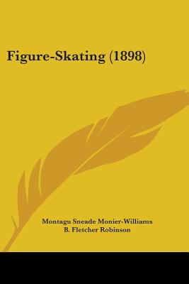 Figure-Skating (1898) - Monier-Williams, Montagu Sneade, and Robinson, B Fletcher (Editor)