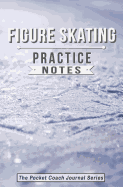 Figure Skating Practice Notes: Figure Skating Notebook for Coaching Tips and Goal Setting - Pocket Edition