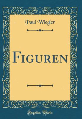 Figuren (Classic Reprint) - Wiegler, Paul