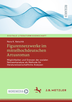 Figurennetzwerke Im Mittelhochdeutschen Artusroman: Mglichkeiten Und Grenzen Der Sozialen Netzwerkanalyse ALS Methode Fr Literaturwissenschaftliche Analysen - Ketschik, Nora K