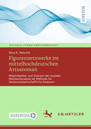 Figurennetzwerke Im Mittelhochdeutschen Artusroman: Mglichkeiten Und Grenzen Der Sozialen Netzwerkanalyse ALS Methode F?r Literaturwissenschaftliche Analysen