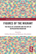 Figures of the Migrant: The Roles of Literature and the Arts in Representing Migration