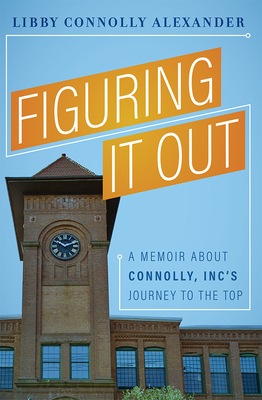 Figuring It Out: A Memoir about Connolly, Inc's Journey to the Top - Alexander, Libby Connolly