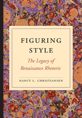 Figuring Style: The Legacy of Renaissance Rhetoric - Christiansen, Nancy L