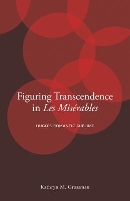Figuring Transcendence in Les Misrables: Hugo's Romantic Sublime - Grossman, Kathryn M