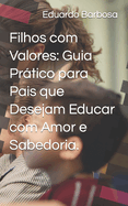 Filhos com Valores: Guia Prtico para Pais que Desejam Educar com Amor e Sabedoria.