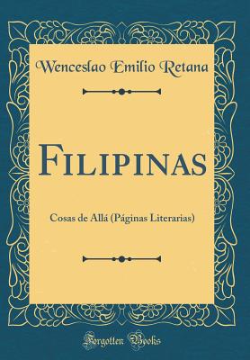 Filipinas: Cosas de All (Pginas Literarias) (Classic Reprint) - Retana, Wenceslao Emilio