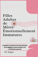 Filles Adultes de Mres motionnellement Immatures: Comment se remettre du rejet maternel, de la ngligence motionnelle et du narcissisme parental