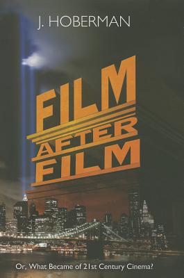 Film After Film: (Or, What Became of 21st Century Cinema?) - Hoberman, J