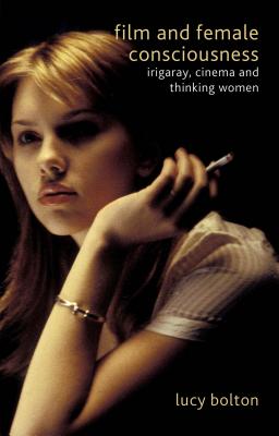 Film and Female Consciousness: Irigaray, Cinema and Thinking Women - Bolton, L.
