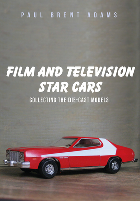 Film and Television Star Cars: Collecting the Die-Cast Models - Adams, Paul Brent