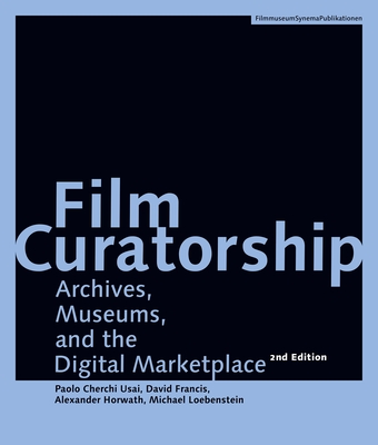 Film Curatorship: Archives, Museums, and the Digital Marketplace - Usai, Paolo Cherchi, and Francis, David, and Horwath, Alexander