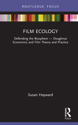 Film Ecology: Defending the Biosphere - Doughnut Economics and Film Theory and Practice - Hayward, Susan