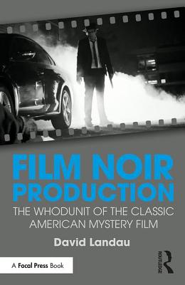 Film Noir Production: The Whodunit of the Classic American Mystery Film - Landau, David