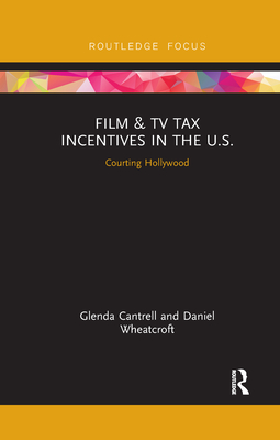 Film & TV Tax Incentives in the U.S.: Courting Hollywood - Cantrell, Glenda, and Wheatcroft, Daniel