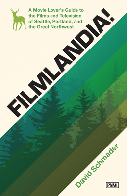 Filmlandia!: A Movie Lover's Guide to the Films and Television of Seattle, Portland, and the Great Northwest - Schmader, David