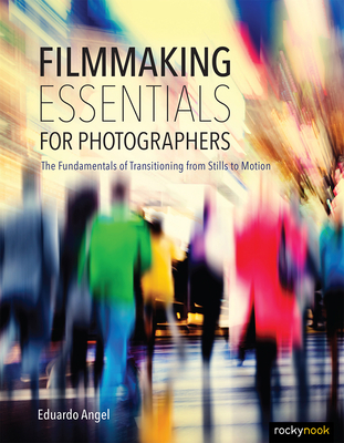 Filmmaking Essentials for Photographers: The Fundamental Principles of Transitioning from Stills to Motion - Angel, Eduardo
